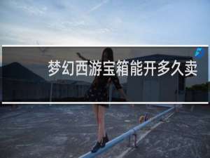 梦幻西游宝箱能开多久卖