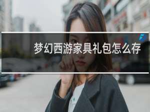梦幻西游家具礼包怎么存