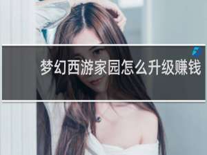 梦幻西游家园怎么升级赚钱