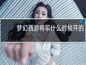 梦幻西游将军什么时候开的