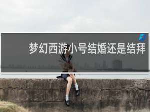 梦幻西游小号结婚还是结拜