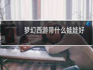 梦幻西游带什么娃娃好