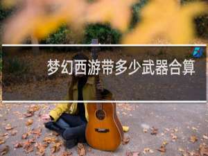 梦幻西游带多少武器合算