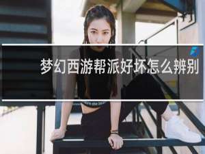 梦幻西游帮派好坏怎么辨别