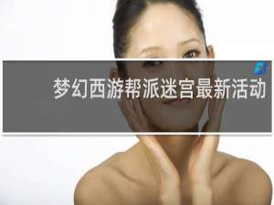梦幻西游帮派迷宫最新活动