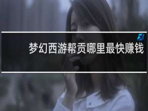 梦幻西游帮贡哪里最快赚钱