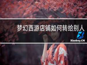 梦幻西游店铺如何转给别人