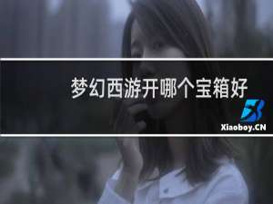 梦幻西游开哪个宝箱好