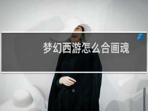 梦幻西游怎么合画魂