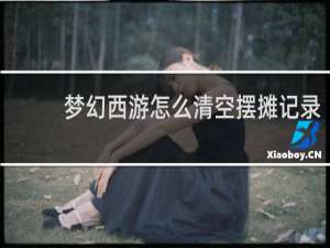 梦幻西游怎么清空摆摊记录