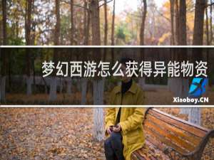 梦幻西游怎么获得异能物资