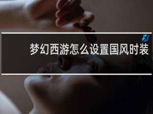 梦幻西游怎么设置国风时装