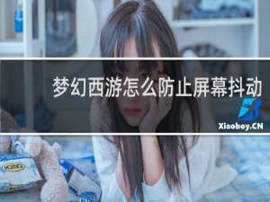 梦幻西游怎么防止屏幕抖动