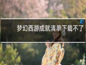 梦幻西游成就清单下载不了