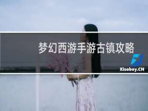 梦幻西游手游古镇攻略