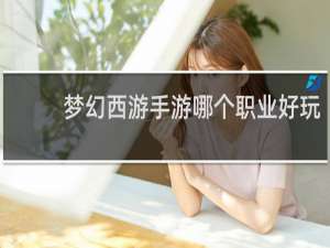 梦幻西游手游哪个职业好玩
