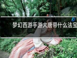 梦幻西游手游大唐带什么法宝