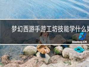 梦幻西游手游工坊技能学什么好