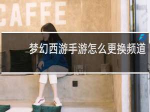 梦幻西游手游怎么更换频道