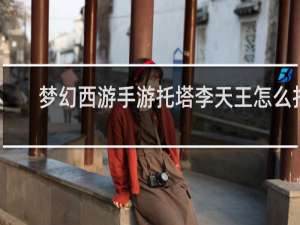 梦幻西游手游托塔李天王怎么打