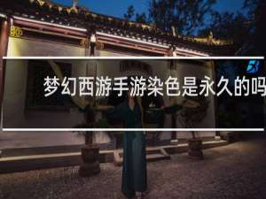梦幻西游手游染色是永久的吗
