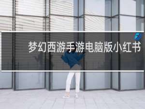 梦幻西游手游电脑版小红书