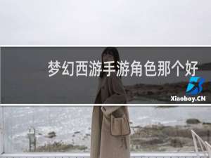 梦幻西游手游角色那个好