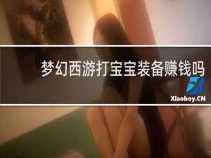 梦幻西游打宝宝装备赚钱吗