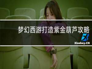 梦幻西游打造紫金葫芦攻略