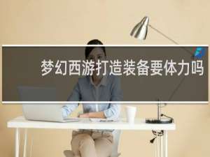 梦幻西游打造装备要体力吗