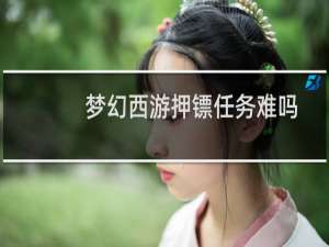 梦幻西游押镖任务难吗