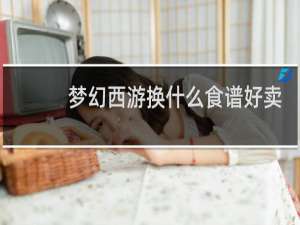 梦幻西游换什么食谱好卖