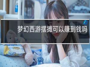 梦幻西游摆摊可以赚到钱吗