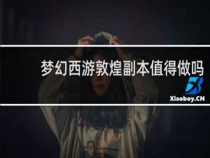 梦幻西游敦煌副本值得做吗