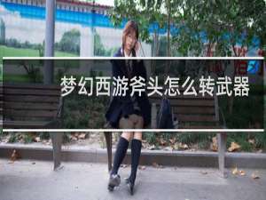梦幻西游斧头怎么转武器
