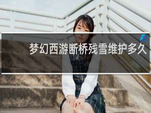 梦幻西游断桥残雪维护多久
