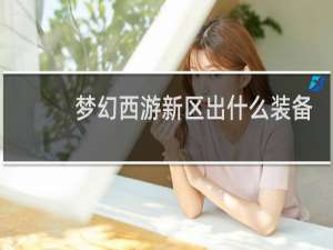 梦幻西游新区出什么装备