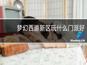 梦幻西游新区玩什么门派好