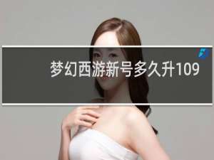 梦幻西游新号多久升109