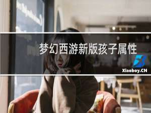 梦幻西游新版孩子属性