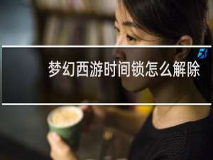 梦幻西游时间锁怎么解除