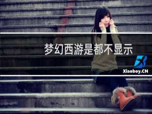 梦幻西游是都不显示