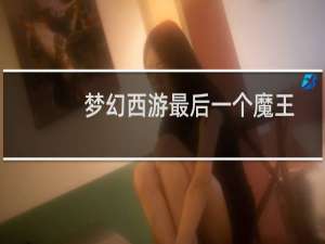梦幻西游最后一个魔王