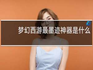 梦幻西游最墨迹神器是什么