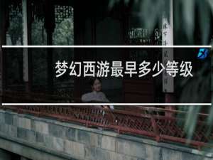 梦幻西游最早多少等级