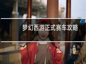 梦幻西游正式赛车攻略