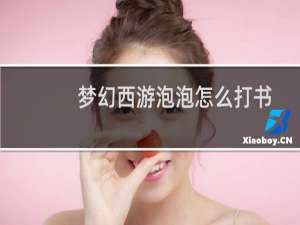 梦幻西游泡泡怎么打书