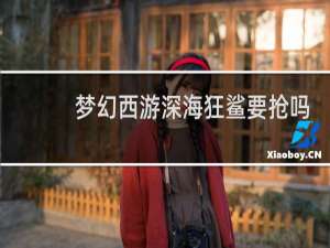 梦幻西游深海狂鲨要抢吗