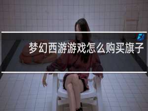 梦幻西游游戏怎么购买旗子