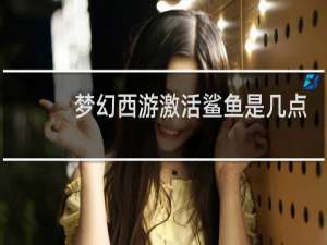 梦幻西游激活鲨鱼是几点